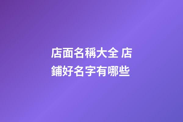 店面名稱大全 店鋪好名字有哪些-第1張-店鋪起名-玄機派